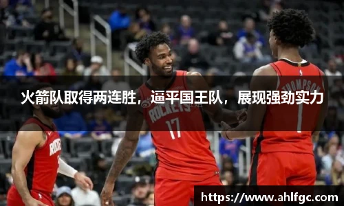 火箭队取得两连胜，逼平国王队，展现强劲实力