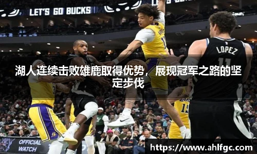 湖人连续击败雄鹿取得优势，展现冠军之路的坚定步伐