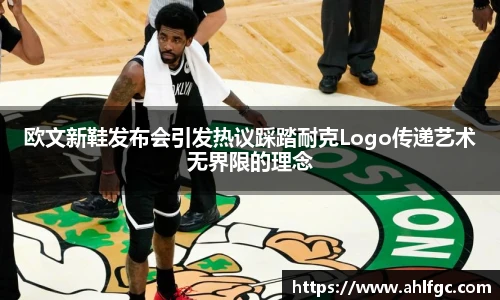 欧文新鞋发布会引发热议踩踏耐克Logo传递艺术无界限的理念