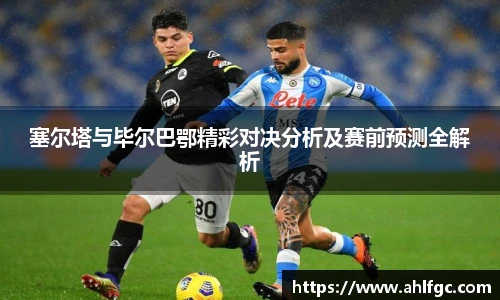 塞尔塔与毕尔巴鄂精彩对决分析及赛前预测全解析