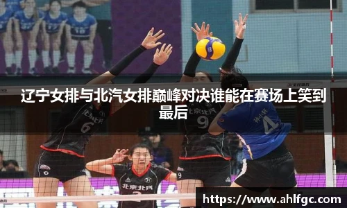 辽宁女排与北汽女排巅峰对决谁能在赛场上笑到最后