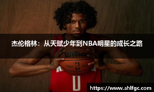 杰伦格林：从天赋少年到NBA明星的成长之路
