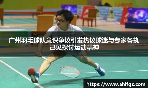 广州羽毛球队意识争议引发热议球迷与专家各执己见探讨运动精神