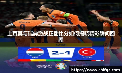 土耳其与瑞典激战正酣比分如何揭晓精彩瞬间回顾